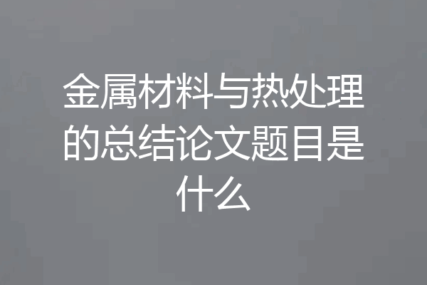 金属材料与热处理的总结论文题目是什么