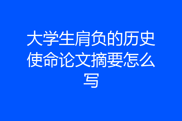 大学生肩负的历史使命论文摘要怎么写