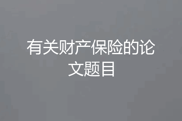 有关财产保险的论文题目