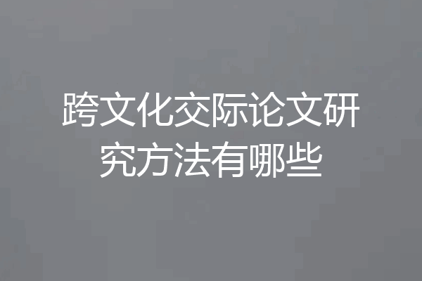 跨文化交际论文研究方法有哪些