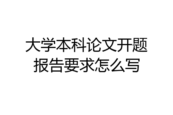 大学本科论文开题报告要求怎么写