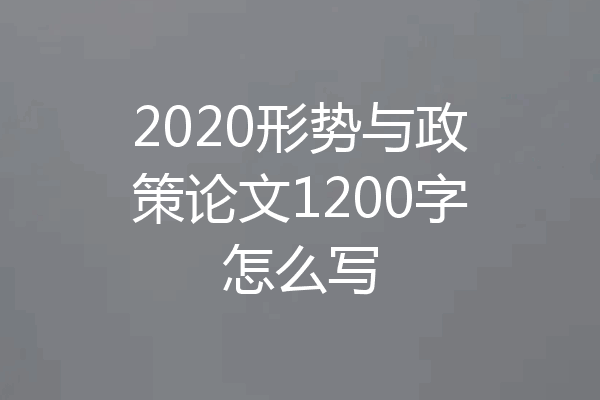2020形势与政策论文1200字怎么写