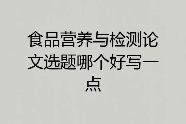 食品营养与检测论文选题哪个好写一点