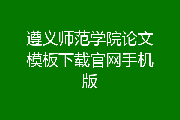 遵义师范学院论文模板下载官网手机版