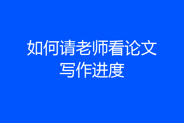 如何请老师看论文写作进度
