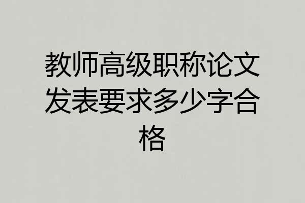 教师高级职称论文发表要求多少字合格