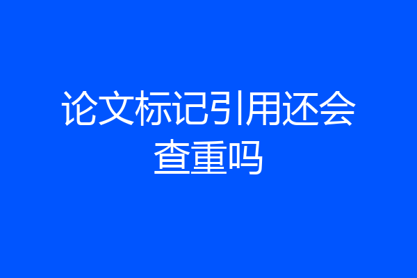 论文标记引用还会查重吗