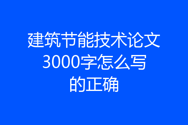 建筑节能技术论文3000字怎么写的正确