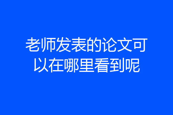 老师发表的论文可以在哪里看到呢