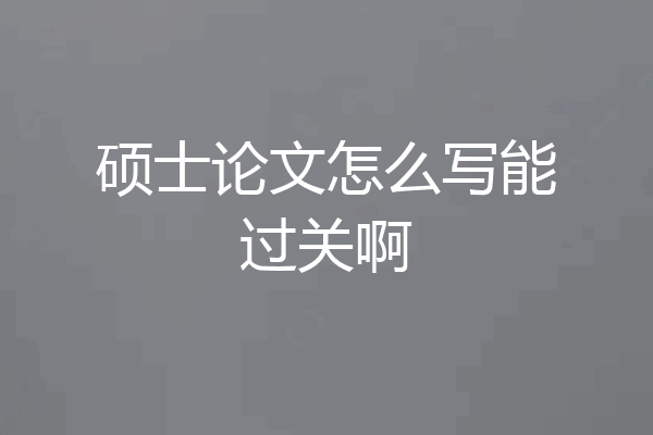 硕士论文怎么写能过关啊