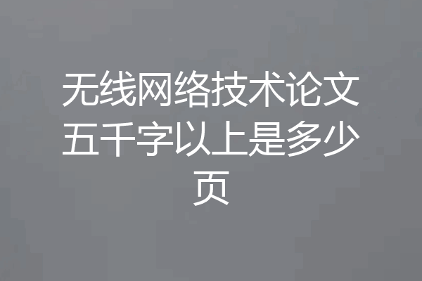 无线网络技术论文五千字以上是多少页