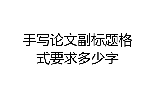 手写论文副标题格式要求多少字