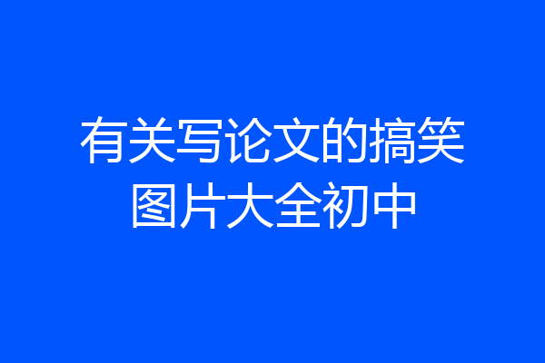 有关写论文的搞笑图片大全初中