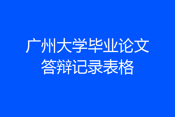 广州大学毕业论文答辩记录表格