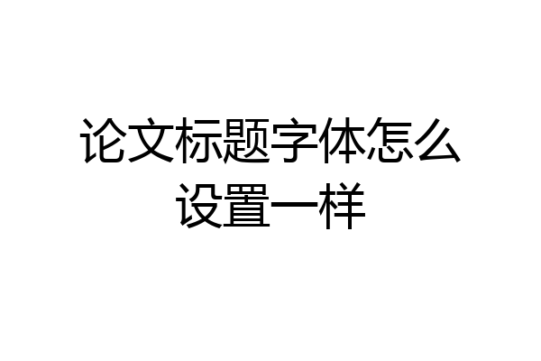 论文标题字体怎么设置一样