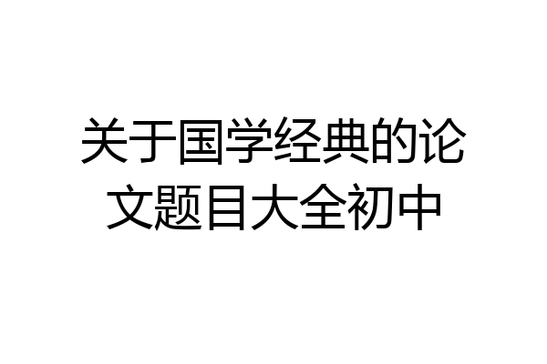 关于国学经典的论文题目大全初中