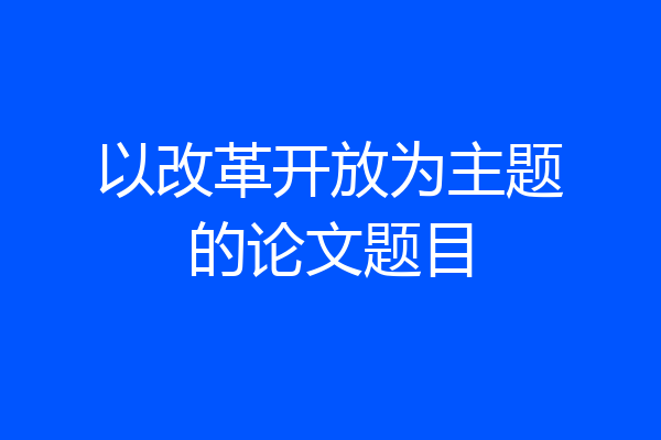 以改革开放为主题的论文题目