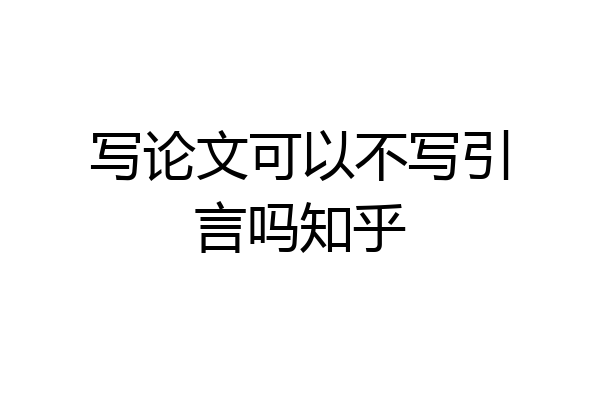 写论文可以不写引言吗知乎