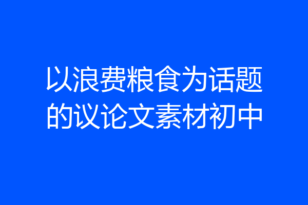 以浪费粮食为话题的议论文素材初中