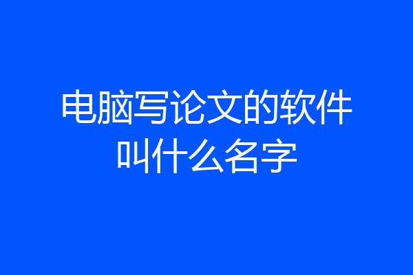 电脑写论文的软件叫什么名字