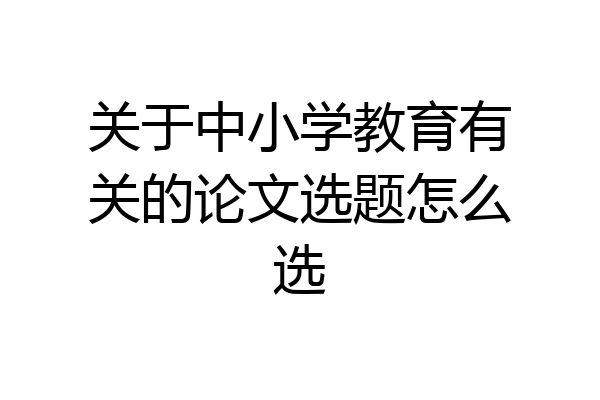 关于中小学教育有关的论文选题怎么选