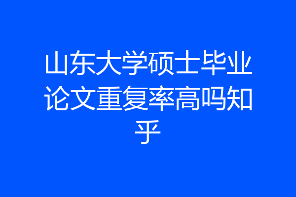 山东大学硕士毕业论文重复率高吗知乎