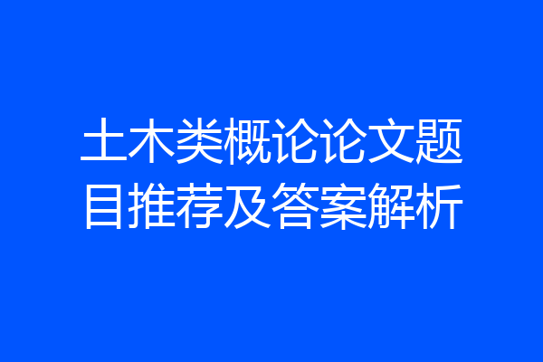 土木类概论论文题目推荐及答案解析