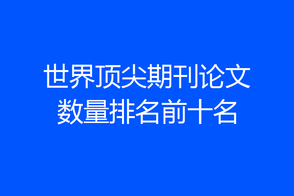 世界顶尖期刊论文数量排名前十名