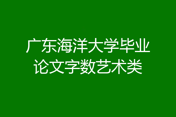 广东海洋大学毕业论文字数艺术类