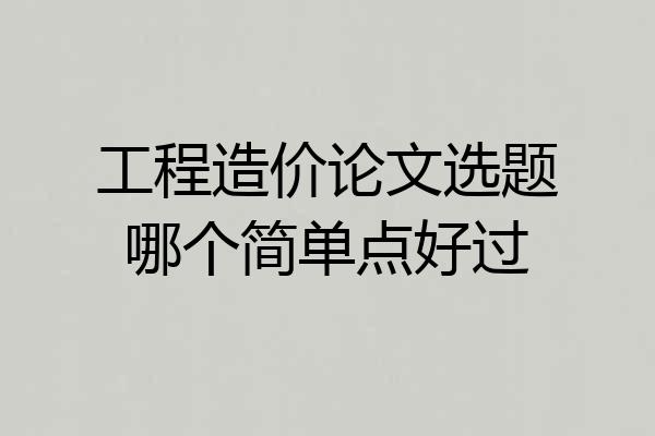 工程造价论文选题哪个简单点好过