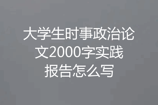 大学生时事政治论文2000字实践报告怎么写