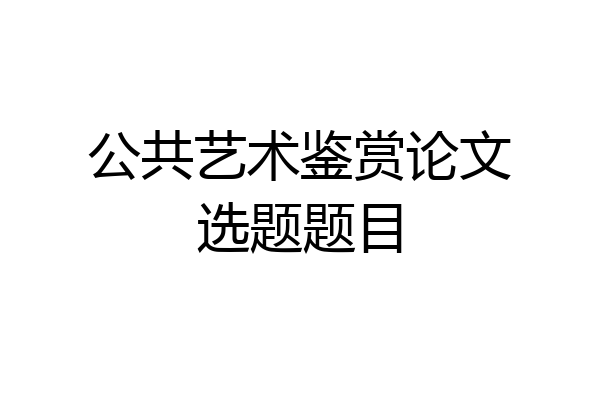 公共艺术鉴赏论文选题题目