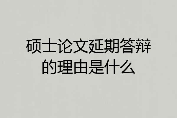 硕士论文延期答辩的理由是什么
