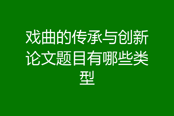 戏曲的传承与创新论文题目有哪些类型