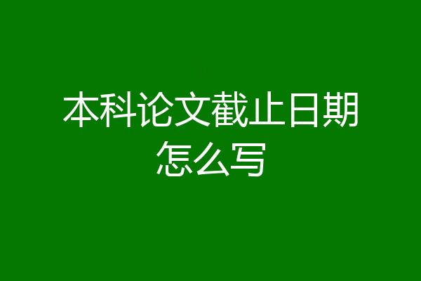 本科论文截止日期怎么写