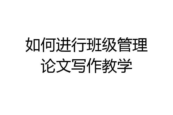 如何进行班级管理论文写作教学
