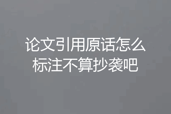 论文引用原话怎么标注不算抄袭吧