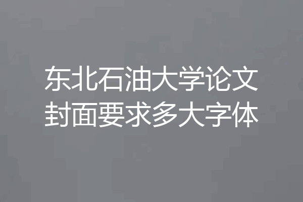 东北石油大学论文封面要求多大字体