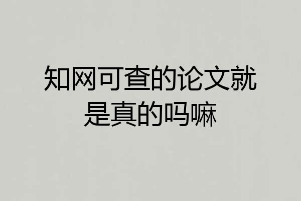 知网可查的论文就是真的吗嘛