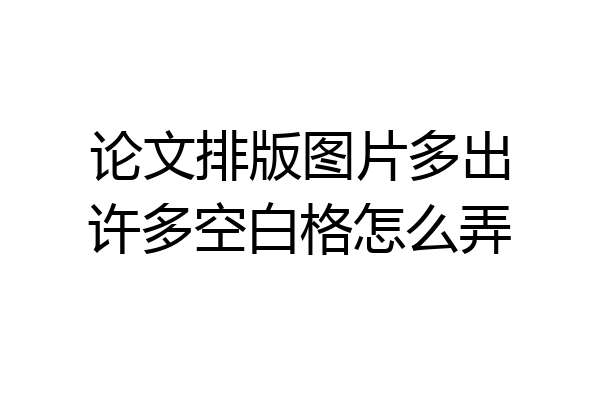 论文排版图片多出许多空白格怎么弄
