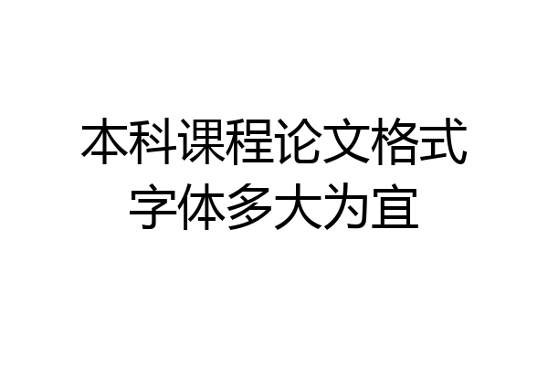 本科课程论文格式字体多大为宜