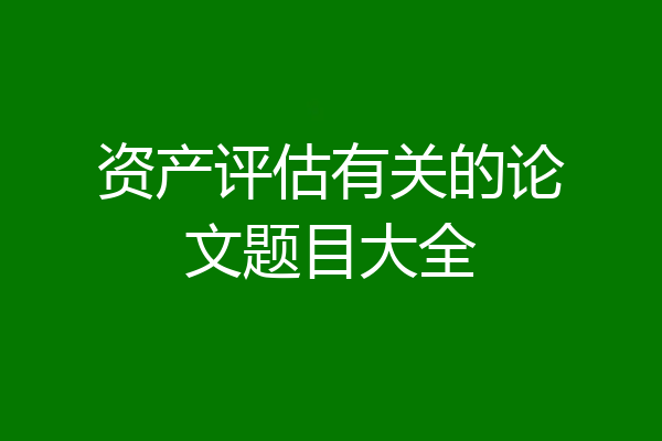 资产评估有关的论文题目大全