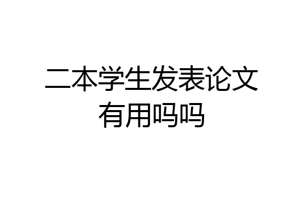 二本学生发表论文有用吗吗