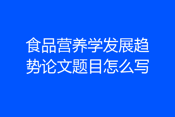 食品营养学发展趋势论文题目怎么写