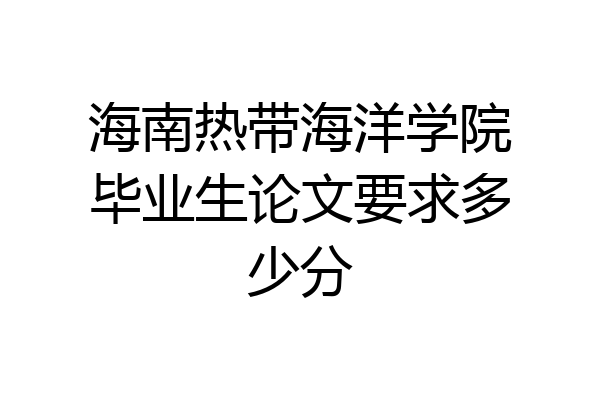 海南热带海洋学院毕业生论文要求多少分