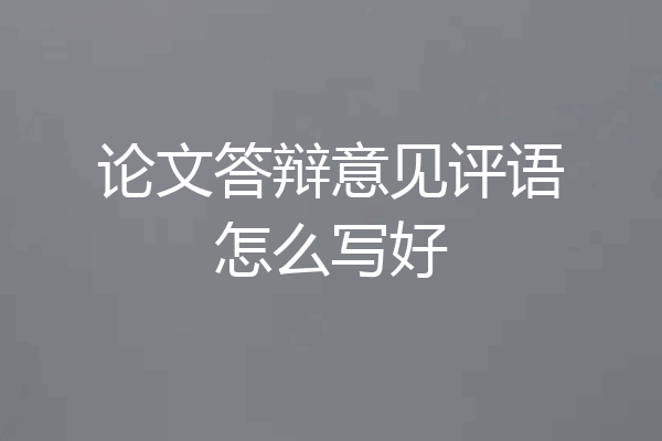 论文答辩意见评语怎么写好