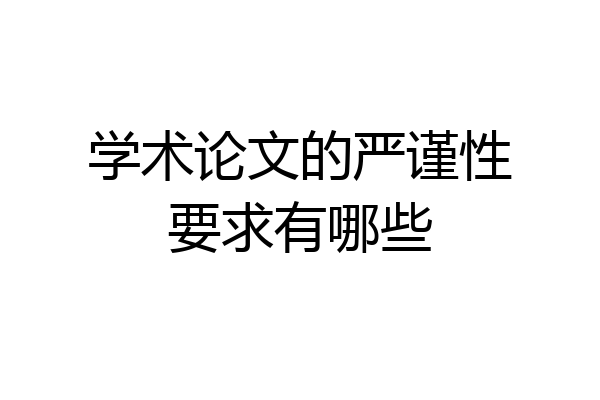 学术论文的严谨性要求有哪些