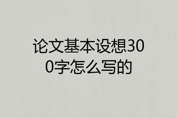 论文基本设想300字怎么写的