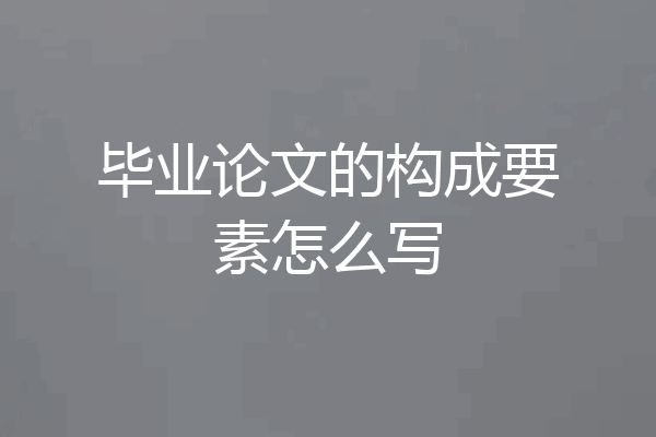 毕业论文的构成要素怎么写