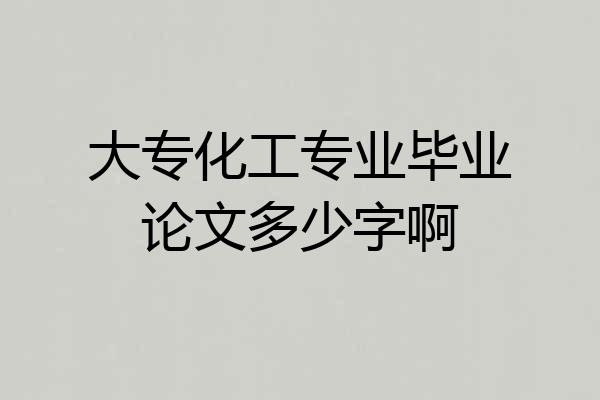 大专化工专业毕业论文多少字啊